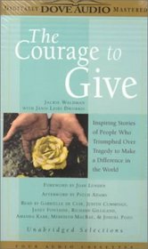 The Courage to Give: Inspiring Stories of People Who Triumphed over Tragedy and Made a Difference in the World