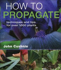How to Propagate: Techniques and Tips for Over 1000 Plants