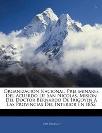 Organizacin Nacional: Preliminares Del Acuerdo De San Nicols, Misin Del Doctor Bernardo De Irigoyen  Las Provincias Del Interior En 1852 (Spanish Edition)