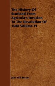 The History Of Scotland From Agricola's Invasion To The Revolution Of 1688 Volume VI