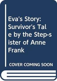 Eva's Story: A Survivor's Tale by the Step-Sister of Anne Frank