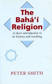The Baha'i Religion: A Short Introduction to Its History and Teachings