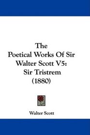 The Poetical Works Of Sir Walter Scott V5: Sir Tristrem (1880)