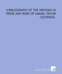 A bibliography of the writings in prose and verse of Samuel Taylor Coleridge.