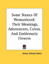 Some Names Of Womanhood: Their Meanings, Adornments, Colors, And Emblematic Flowers