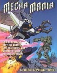 Mecha Mania: How to Draw the Battling Robots, Cool Spaceships, and Military Vehicles of Japanese Comics