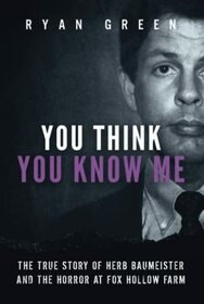 You Think You Know Me: The True Story of Herb Baumeister and the Horror at Fox Hollow Farm (True Crime)