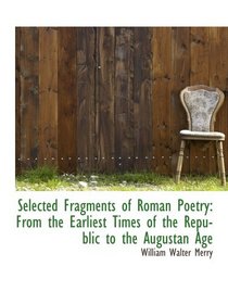 Selected Fragments of Roman Poetry: From the Earliest Times of the Republic  to the Augustan Age