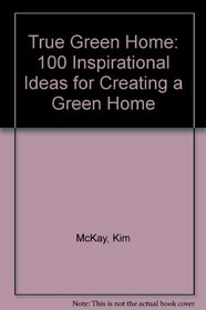 True Green Home: 100 Inspirational Ideas for Creating a Green Home