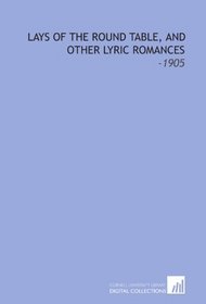 Lays of the Round Table, and Other Lyric Romances: -1905