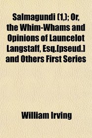 Salmagundi (1,); Or, the Whim-Whams and Opinions of Launcelot Langstaff, Esq.[pseud.] and Others First Series