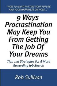 9 Ways Procrastination May Keep You From Getting The Job Of Your Dreams: Tips And Strategies For A More Rewarding Job Search