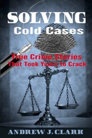 Solving Cold Cases: True Crime Stories that Took Years to Crack