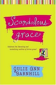 Scandalous Grace: Celebrate the Liberating and Tantalizing Realities of Divine Grace!