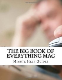 The Big Book of Everything Mac: From the Basics to the Advance - Everything You Need to Know About Using a Mac