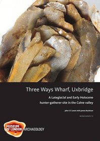 Three Ways Wharf, Uxbridge: A Lateglacial and Early Holocene Hunter-Gatherer Site in the Colne Valley (MoLAS Monograph)