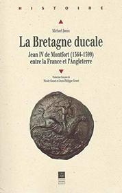 La Bretagne ducale: Jean IV de Montfort entre la France et l'Angleterre (1364-1399) (Collection Histoire)