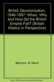 British Decolonization, 1946-1997: When, Why and How Did the British Empire Fall? (British History in Perspective)
