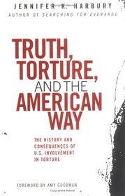 Truth, Torture, and the American Way : The History and Consequences of U.S. Involvement in Torture