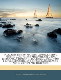 Plutarch's Lives of Romulus, Lycurgus, Solon, Pericles, Cato, Pompey, Alexander the Great, Julius Caesar, Demosthenes, Cicero, Mark Antony, Brutus, and ... With Notes, Critical and Historical