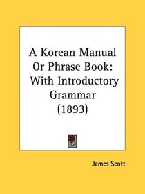 A Korean Manual Or Phrase Book: With Introductory Grammar (1893)