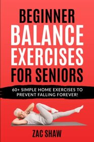 Beginner Balance Exercises for Seniors: Prevent Falling Forever with 60+ Simple Home Exercises for Unshakeable Balance and Coordination (Reclaim Your Physical Confidence!)