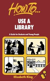 How to Use a Library: A Guide for Students and Young People