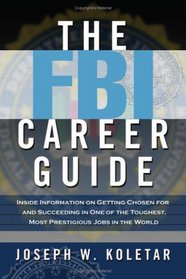 The FBI Career Guide: Inside Information on Getting Chosen for And Succeeding in One of the Toughest Most Prestigious Jobs in the World