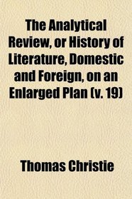 The Analytical Review, or History of Literature, Domestic and Foreign, on an Enlarged Plan (v. 19)
