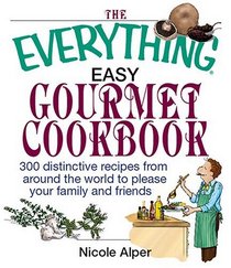 The Everything Easy Gourmet Cookbook: Over 250 Distinctive recipes from arounf the world to please your family and friends (Everything: Cooking)