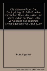 Die steinerne Front: Der Gebirgskrieg 1915-1918 in den Karnischen Alpen, den Juliern, am Isonzo und an der Piave, unter Verwendung des geheimen Kriegstagebuchs von Julius Kugy (German Edition)