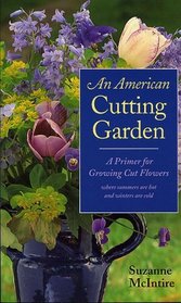 American Cutting Garden: A Primer For Growing Cut Flowers Where Summers Are Hot And Winters Are Cold