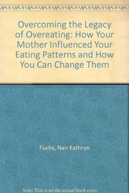 Overcoming the Legacy of Overeating: How Your Mother Influenced Your Eating Patterns and How You Can Change Them