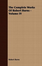 The Complete Works Of Robert Burns - Volume IV