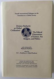 Divisive Barbarity or Global Civilization? The Ethical Dimensions of Science,Art,Religion,and Politics