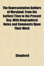 The Representative Authors of Maryland, From the Earliest Time to the Present Day, With Biographical Notes and Comments Upon Their Work