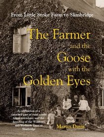 The Farmer and the Goose with the Golden Eyes: A Celebration of a Vanished Part of Rural South Gloucestershire and the Founding of the Wildfowl and Wetlands Trust at Slimbridge