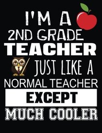 I'm A 2nd Grade Teacher Just Like A Normal Teacher Except Much Cooler: Thank You Gift For Teacher (Teacher Appreciation Gift Notebook)(8.5 x 11 Composition Notebook)