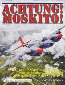 Achtung! Moskito!: RAF and USAAF Mosquito Fighters, Fighter-Bombers, and Bombers over the Third Reich 1941-1945