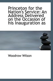 Princeton for the Nation's Service: An Address Delivered on the Occasion of his Inauguration as