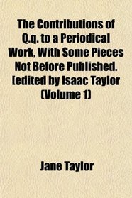 The Contributions of Q.q. to a Periodical Work, With Some Pieces Not Before Published. [edited by Isaac Taylor (Volume 1)