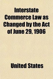 Interstate Commerce Law as Changed by the Act of June 29, 1906