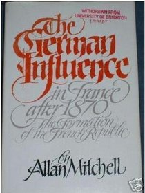 The German Influence in France After 1870: The Formation of the French Republic (Study in Germanic Language & Literature)