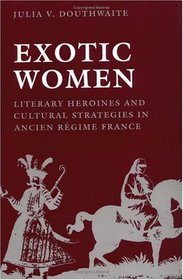 Exotic Women: Literary Heroines and Cultural Strategies in Ancient Regime France (New Cultural Studies)