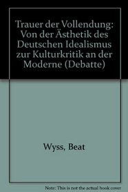 Trauer der Vollendung: Von der Asthetik des Deutschen Idealismus zur Kulturkritik an der Moderne (Debatte) (German Edition)
