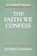 The Faith We Confess: An Ecumenical Dogmatics
