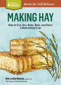 Making Hay: How to Cut, Dry, Rake, Bale, and Store a Nourishing Crop. A Storey Basics Title
