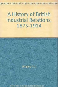 A History of British Industrial Relations, 1875-1914