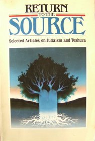 RETURN TO THE SOURCE: SELECTED ARTICLES ON JUDAISM AND TESHUVA.