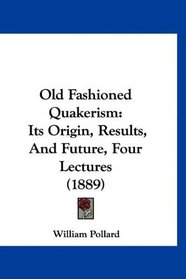 Old Fashioned Quakerism: Its Origin, Results, And Future, Four Lectures (1889)